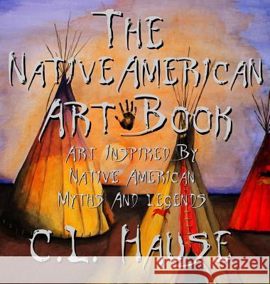 The Native American Art Book Art Inspired By Native American Myths And Legends Hause, C. L. 9781640080867 Light of the Moon Publishing