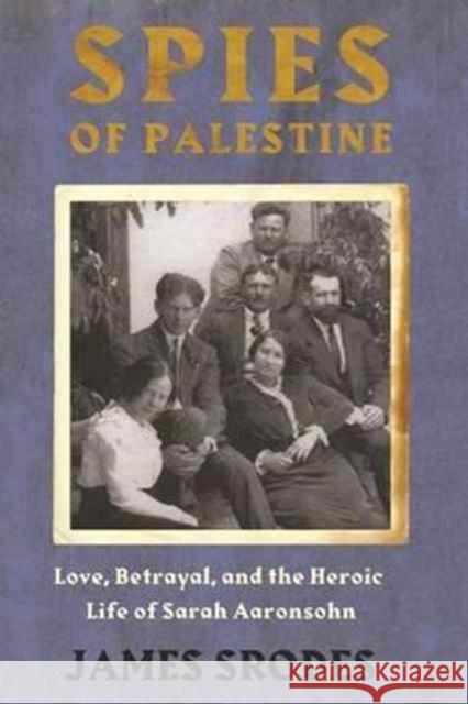 Spies in Palestine: Love, Betrayal and the Heroic Life of Sarah Aaronsohn Srodes, James 9781640090057 Counterpoint LLC