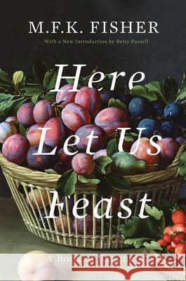 Here Let Us Feast: A Book of Banquets M. F. K. Fisher Betty Fussell 9781640090835