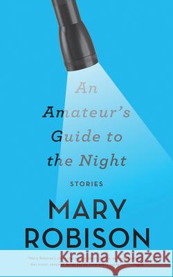 An Amateur's Guide to the Night: Stories Mary Robison 9781640090897 Counterpoint LLC