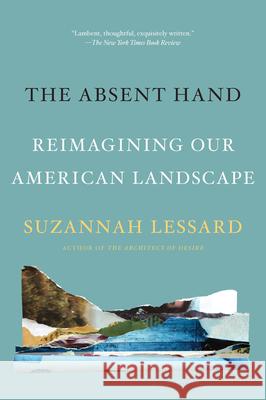 The Absent Hand: Reimagining Our American Landscape Suzannah Lessard 9781640093515 Counterpoint