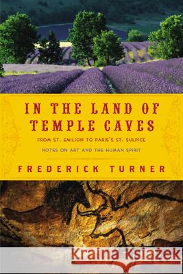 In the Land of Temple Caves: Notes on Art and the Human Spirit Frederick Turner 9781640093966