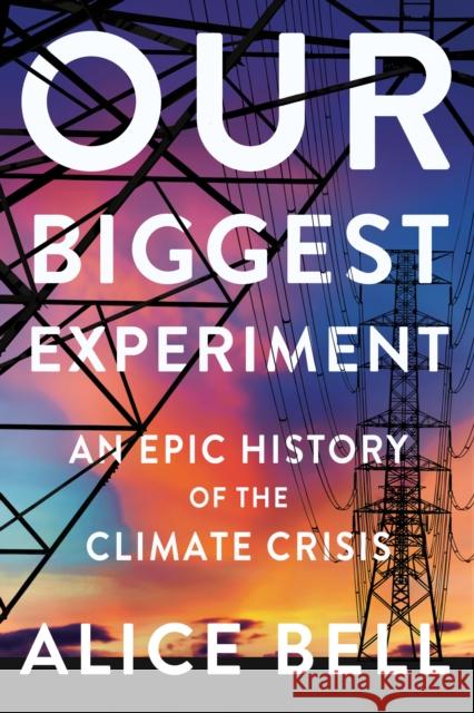 Our Biggest Experiment: An Epic History of the Climate Crisis Alice Bell 9781640094338