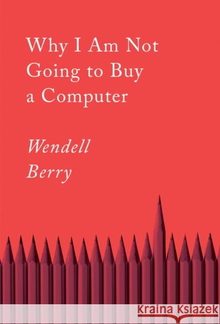 Why I Am Not Going to Buy a Computer: Essays Wendell Berry 9781640094574