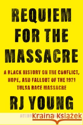 Requiem for the Massacre: A Black History on the Conflict, Hope, and Fallout of the 1921 Tulsa Race Massacre Young, Rj 9781640095021 Counterpoint LLC