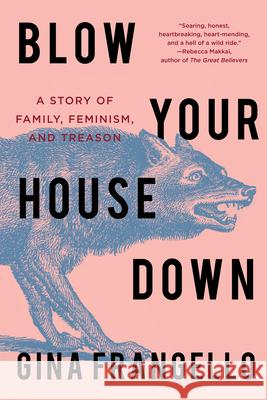Blow Your House Down: A Story of Family, Feminism, and Treason Gina Frangello 9781640095250 Counterpoint LLC