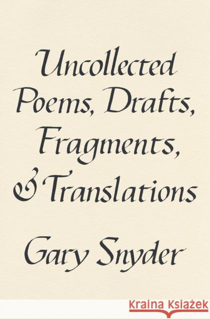 Uncollected Poems, Drafts, Fragments, and Translations Snyder, Gary 9781640095779 Counterpoint LLC
