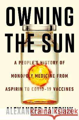 Owning the Sun: A People's History of Monopoly Medicine from Aspirin to Covid-19 Vaccines Zaitchik, Alexander 9781640095908 Catapult