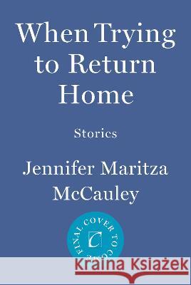 When Trying to Return Home: Stories Jennifer Maritza McCauley 9781640096349 Counterpoint LLC