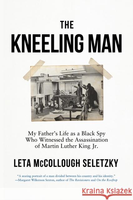 The Kneeling Man: My Father's Life as a Black Spy Who Witnessed the Assassination of Martin Luther King Jr. Leta McCollough Seletzky 9781640096417 Counterpoint