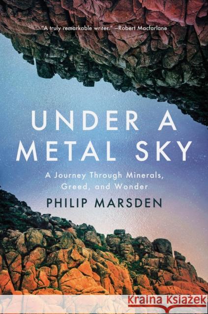 Under a Metal Sky: A Journey Through Minerals, Greed, and Wonder Philip Marsden 9781640097445 Counterpoint LLC