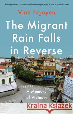The Migrant Rain Falls in Reverse: A Memory of Vietnam Vinh Nguyen 9781640097650 Counterpoint LLC