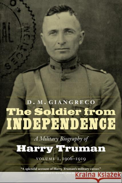 The Soldier from Independence: A Military Biography of Harry Truman, Volume 1, 1906-1919 D. M. Giangreco Alonzo L. Hamby 9781640120754 Potomac Books