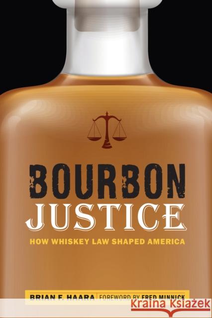 Bourbon Justice: How Whiskey Law Shaped America Brian F Haara 9781640120853 Potomac Books Inc