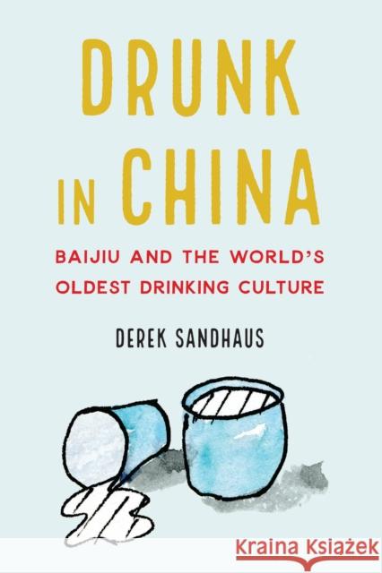 Drunk in China: Baijiu and the World's Oldest Drinking Culture Sandhaus, Derek 9781640120976