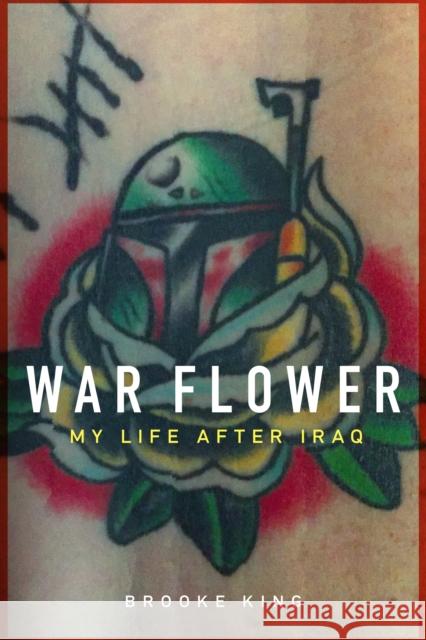 War Flower: My Life After Iraq Brooke King 9781640121188 Potomac Books Inc