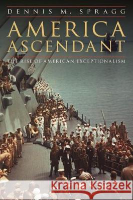 America Ascendant: The Rise of American Exceptionalism Dennis M. Spragg 9781640121430 Potomac Books