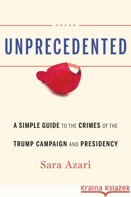 Unprecedented: A Simple Guide to the Crimes of the Trump Campaign and Presidency Sara Azari 9781640122994 Potomac Books