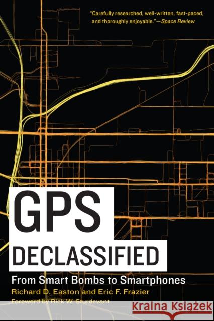 GPS Declassified: From Smart Bombs to Smartphones Richard D. Easton Eric F. Frazier Rick W. Sturdevant 9781640123076 Potomac Books