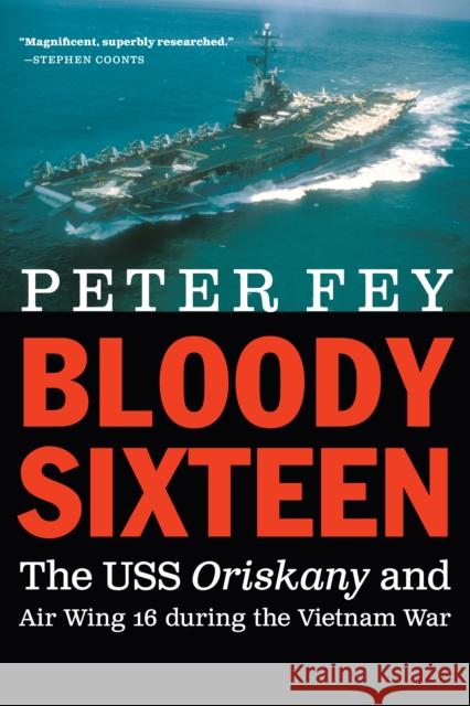 Bloody Sixteen: The USS Oriskany and Air Wing 16 During the Vietnam War Peter Fey 9781640123106 Potomac Books