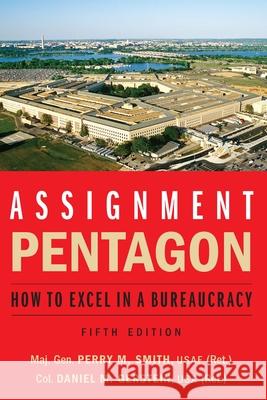 Assignment: Pentagon: How to Excel in a Bureaucracy Maj Gen Perry M. Smith Daniel M. Gerstein 9781640123564 Potomac Books