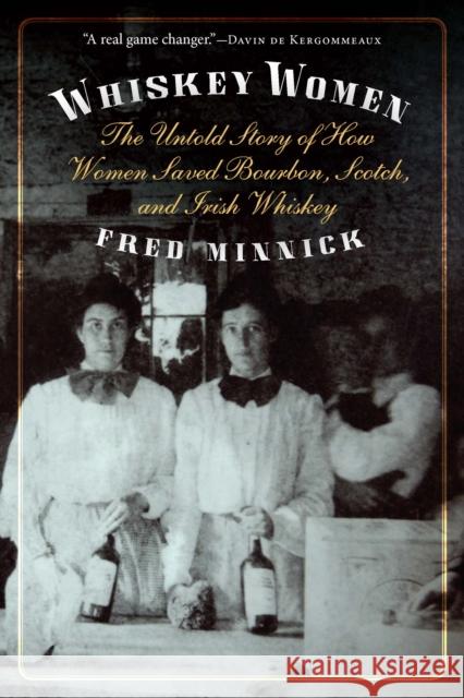 Whiskey Women: The Untold Story of How Women Saved Bourbon, Scotch, and Irish Whiskey Fred Minnick 9781640123618 Potomac Books