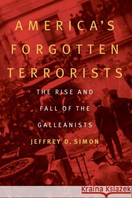 America's Forgotten Terrorists: The Rise and Fall of the Galleanists Jeffrey D. Simon 9781640124042