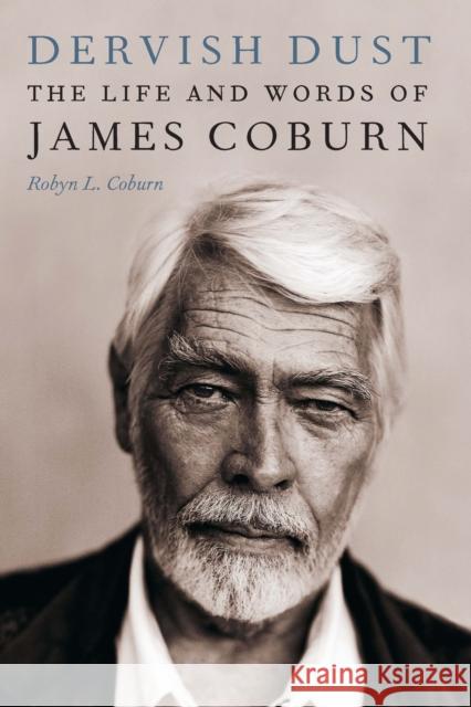 Dervish Dust: The Life and Words of James Coburn Robyn L. Coburn James H. Coburn 9781640124059 University of Nebraska Press