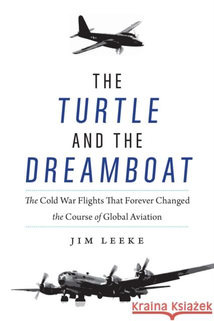 The Turtle and the Dreamboat: The Cold War Flights That Forever Changed the Course of Global Aviation Jim Leeke 9781640124134 Potomac Books