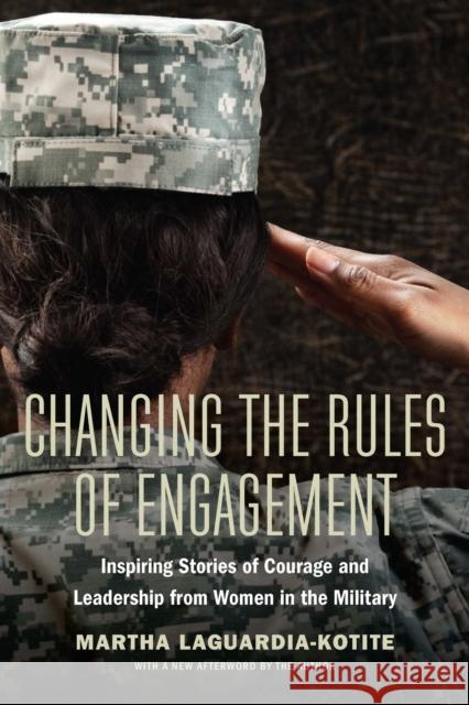 Changing the Rules of Engagement: Inspiring Stories of Courage and Leadership from Women in the Military Martha Laguardia-Kotite 9781640124264 Potomac Books