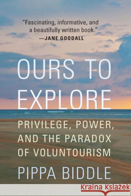Ours to Explore: Privilege, Power, and the Paradox of Voluntourism Pippa Biddle 9781640124417 Potomac Books