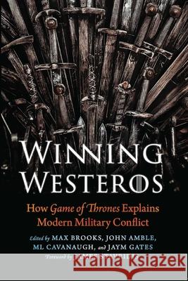Winning Westeros: How Game of Thrones Explains Modern Military Conflict Max Brooks John Amble ML Cavanaugh 9781640124813 Potomac Books