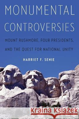 Monumental Controversies: Mount Rushmore, Four Presidents, and the Quest for National Unity Harriet F. Senie 9781640124998 Potomac Books