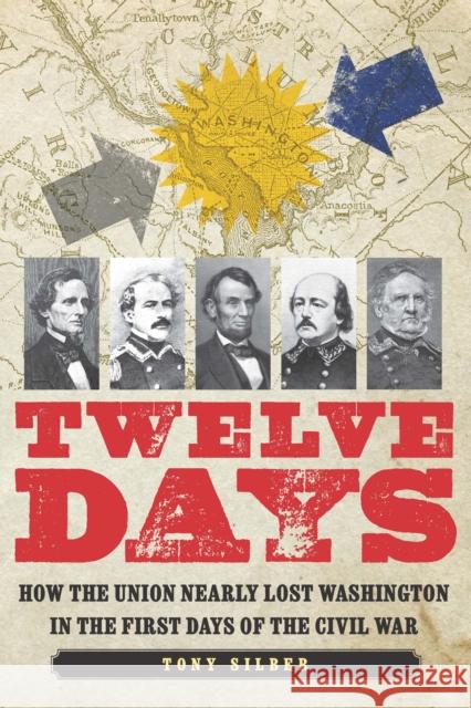 Twelve Days: How the Union Nearly Lost Washington in the First Days of the Civil War Tony Silber 9781640125483 Potomac Books