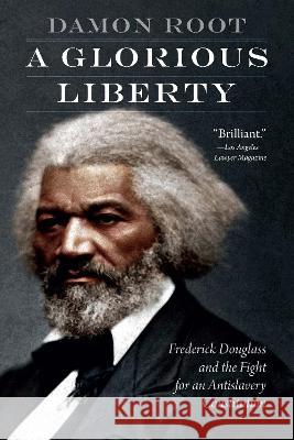 A Glorious Liberty: Frederick Douglass and the Fight for an Antislavery Constitution Damon Root 9781640125735 Potomac Books