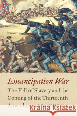 Emancipation War: The Fall of Slavery and the Coming of the Thirteenth Amendment Damon Root 9781640126435 Potomac Books
