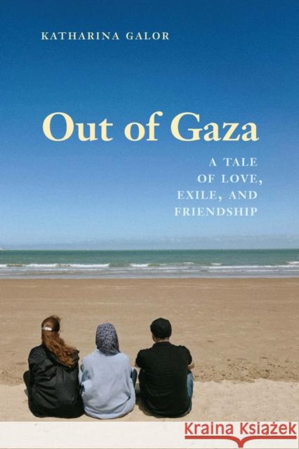Out of Gaza: A Tale of Love, Exile, and Friendship Katharina Galor 9781640126510