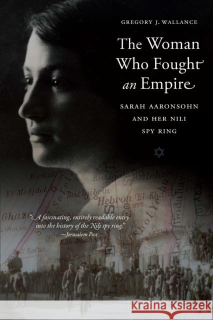 The Woman Who Fought an Empire: Sarah Aaronsohn and Her Nili Spy Ring Gregory J. Wallance 9781640126763 Potomac Books