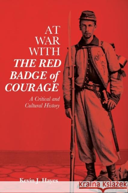 At War with the Red Badge of Courage: A Critical and Cultural History Kevin J. Hayes 9781640140561