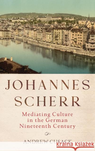 Johannes Scherr: Mediating Culture in the German Nineteenth Century Andrew Cusack 9781640140578 Camden House (NY)