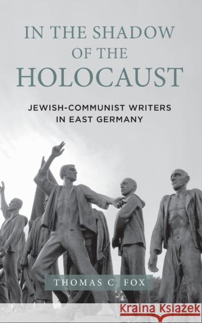 In the Shadow of the Holocaust: Jewish-Communist Writers in East Germany Thomas C. Fox 9781640140622 Camden House (NY)