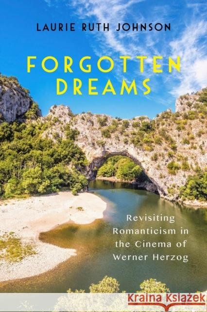 Forgotten Dreams: Revisiting Romanticism in the Cinema of Werner Herzog Laurie Ruth Johnson 9781640140639 Camden House