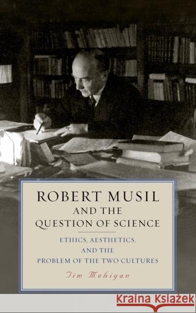 Robert Musil and the Question of Science: Ethics, Aesthetics, and the Problem of the Two Cultures Tim Mehigan 9781640140660