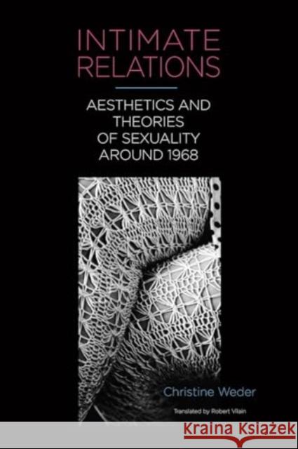 Intimate Relations: Aesthetics and Theories of Sexuality Around 1968 Christine Weder Robert Vilain 9781640140875 Camden House (NY)