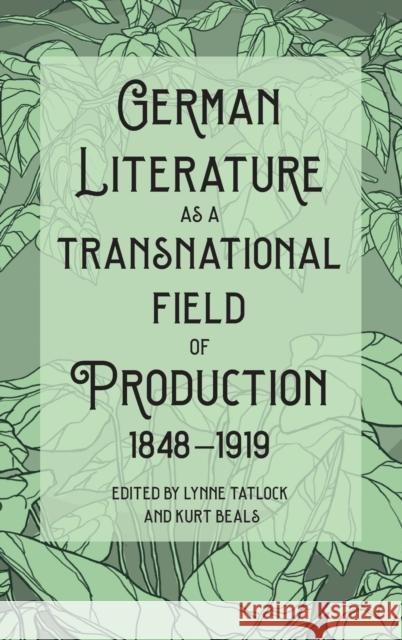 German Literature as a Transnational Field of Production, 1848-1919 Lynne Tatlock Kurt Beals Lynne Tatlock 9781640141001