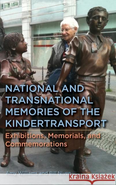 National and Transnational Memories of the Kindertransport: Exhibitions, Memorials, and Commemorations Amy Williams William Niven 9781640141308