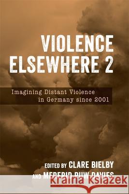 Violence Elsewhere 2: Imagining Distant Violence in Germany Since 2001 Clare Bielby Mererid Puw Davies Sof?a Forchieri 9781640141377