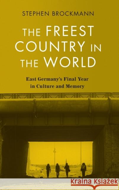 The Freest Country in the World: East Germany\'s Final Year in Culture and Memory Stephen Brockmann 9781640141544 Camden House (NY)