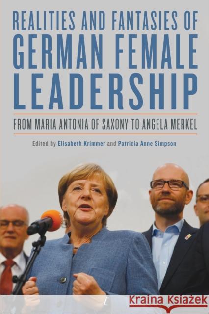 Realities and Fantasies of German Female Leadership: From Maria Antonia of Saxony to Angela Merkel Elisabeth Krimmer Patricia Anne Simpson Elisabeth Krimmer 9781640141568 Camden House (NY)