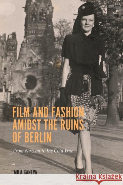 Film and Fashion Amidst the Ruins of Berlin: From Nazism to the Cold War Mila Ganeva 9781640141575 Camden House (NY)